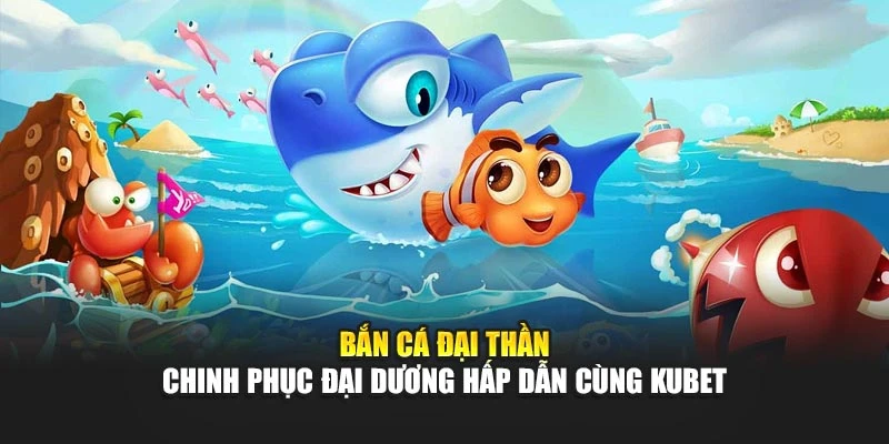 Bắn Cá Đại Thần - Chinh Phục Đại Dương Hấp Dẫn Cùng KUBET