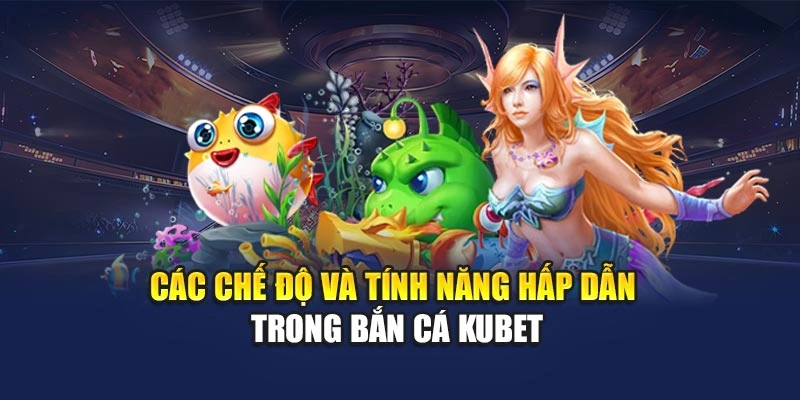 Các chế độ và tính năng hấp dẫn trong bắn cá KUBET
