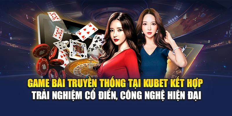 Game bài truyền thống tại KUBET kết hợp trải nghiệm cổ điển, công nghệ hiện đại