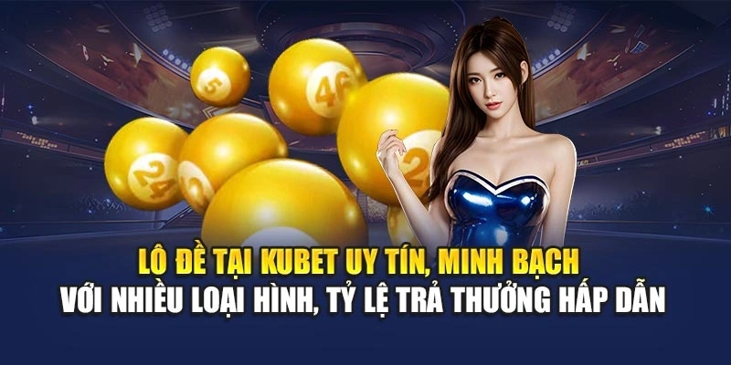 Lô đề tại KUBET uy tín, minh bạch với nhiều loại hình, tỷ lệ trả thưởng hấp dẫn