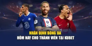 Nhận Định Bóng Đá Hôm Nay Cho Thành Viên Tại KUBET