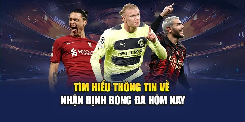 Tìm hiểu thông tin về nhận định bóng đá hôm nay