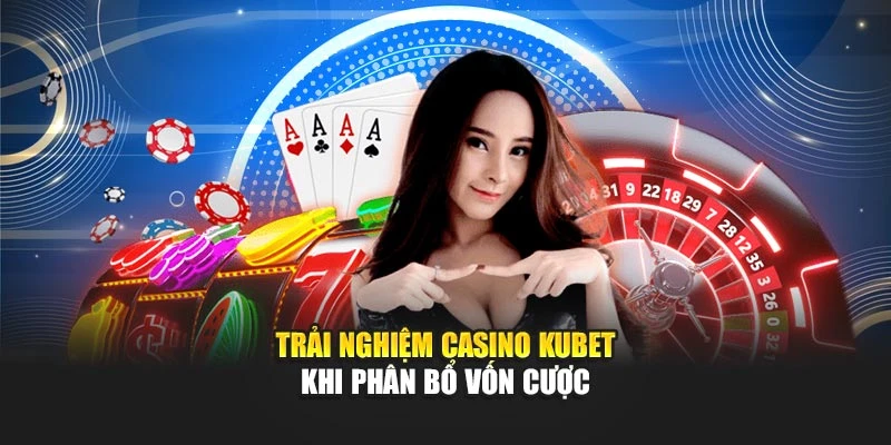 Trải nghiệm casino KUBET khi phân bổ vốn cược